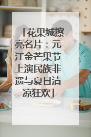 花果城擦亮名片：元江金芒果节上演民族非遗与夏日清凉狂欢