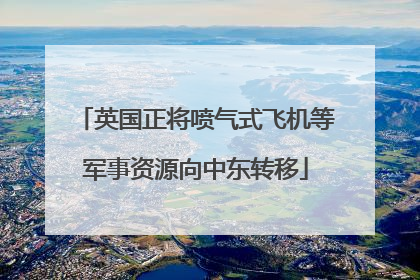 英国正将喷气式飞机等军事资源向中东转移