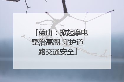 蓝山：掀起摩电整治高潮 守护道路交通安全