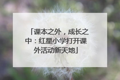 课本之外，成长之中：红星小学打开课外活动新天地