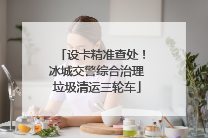 设卡精准查处！冰城交警综合治理垃圾清运三轮车