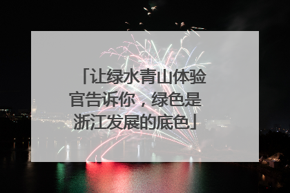 让绿水青山体验官告诉你，绿色是浙江发展的底色