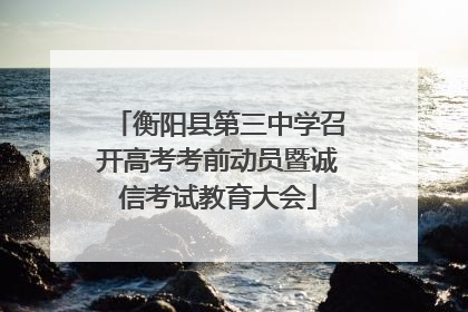 衡阳县第三中学召开高考考前动员暨诚信考试教育大会