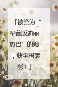 被誉为“军营版迪丽热巴”的她，获全国表彰！