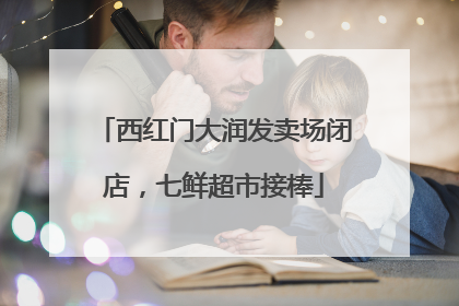 西红门大润发卖场闭店，七鲜超市接棒