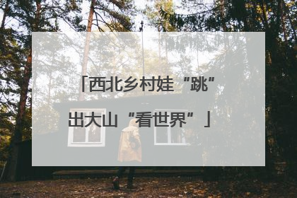西北乡村娃“跳”出大山“看世界”