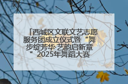 西城区文联文艺志愿服务团成立仪式暨“舞步绽芳华·艺韵启新章”2025年舞蹈大赛展演圆满举办