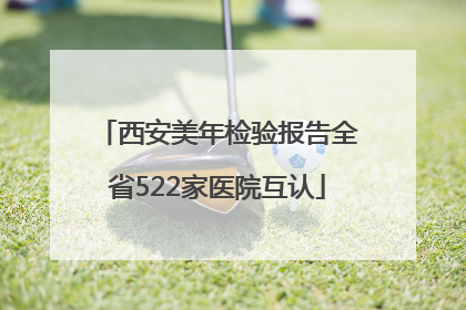 西安美年检验报告全省522家医院互认