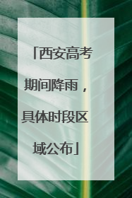 西安高考期间降雨，具体时段区域公布