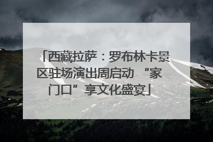 西藏拉萨：罗布林卡景区驻场演出周启动 “家门口”享文化盛宴
