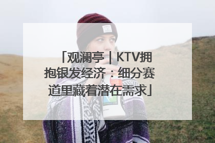 观澜亭｜KTV拥抱银发经济：细分赛道里藏着潜在需求
