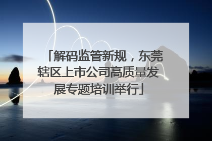 解码监管新规，东莞辖区上市公司高质量发展专题培训举行