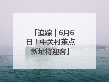 追踪｜6月6日！中关村茶点新址将迎客