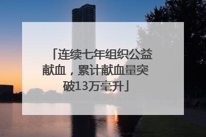 连续七年组织公益献血，累计献血量突破13万毫升
