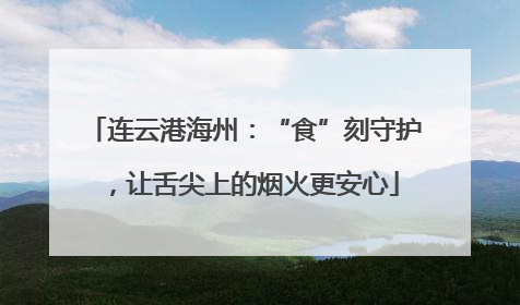 连云港海州：“食”刻守护，让舌尖上的烟火更安心