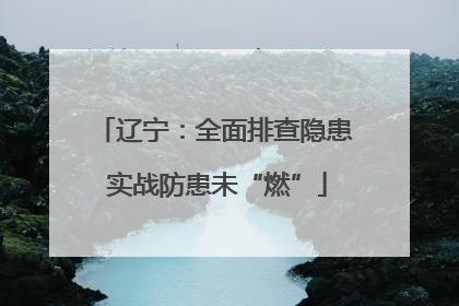 辽宁：全面排查隐患 实战防患未“燃”