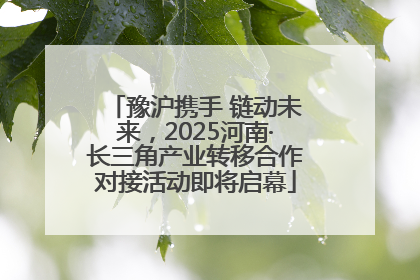 豫沪携手 链动未来，2025河南·长三角产业转移合作对接活动即将启幕