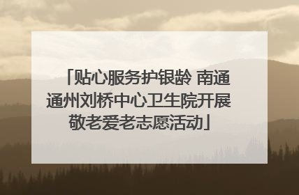 贴心服务护银龄 南通通州刘桥中心卫生院开展敬老爱老志愿活动