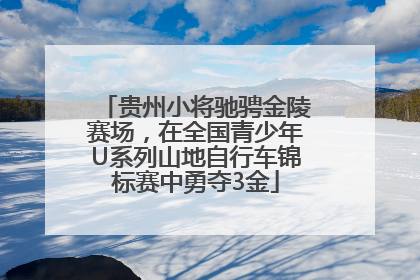 贵州小将驰骋金陵赛场，在全国青少年U系列山地自行车锦标赛中勇夺3金