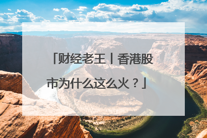 财经老王丨香港股市为什么这么火？