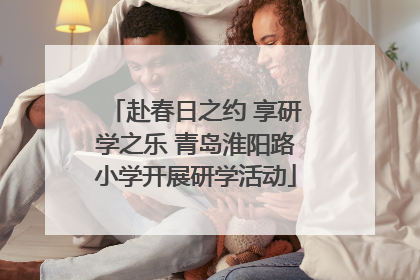 赴春日之约 享研学之乐 青岛淮阳路小学开展研学活动