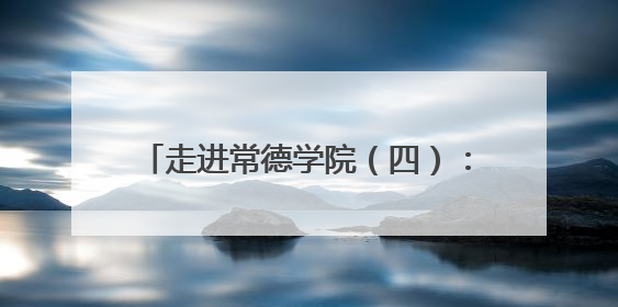 走进常德学院（四）：常德常新 惟精惟一，打造特色校园文化品牌