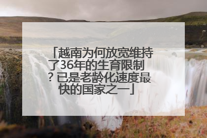 越南为何放宽维持了36年的生育限制？已是老龄化速度最快的国家之一