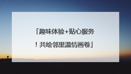趣味体验+贴心服务！共绘邻里温情画卷