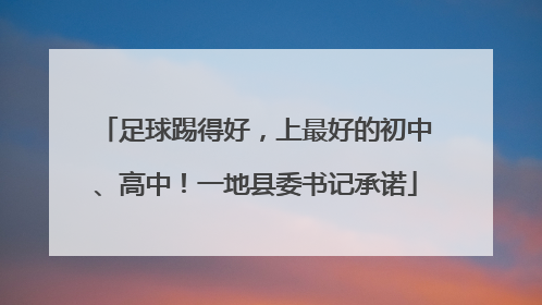 足球踢得好，上最好的初中、高中！一地县委书记承诺