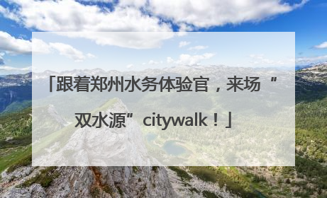 跟着郑州水务体验官，来场“双水源”citywalk！