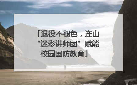退役不褪色，连山“迷彩讲师团”赋能校园国防教育
