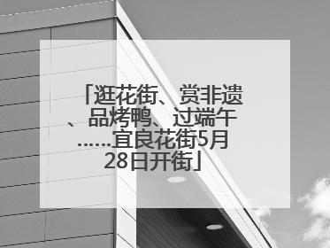 逛花街、赏非遗、品烤鸭、过端午……宜良花街5月28日开街
