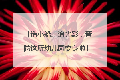 造小船、追光影，普陀这所幼儿园变身啦