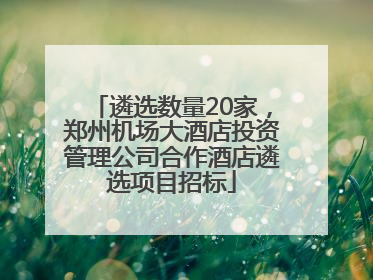 遴选数量20家，郑州机场大酒店投资管理公司合作酒店遴选项目招标