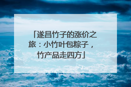 遂昌竹子的涨价之旅：小竹叶包粽子，竹产品走四方