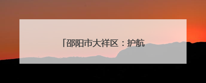 邵阳市大祥区：护航旅游行业健康发展