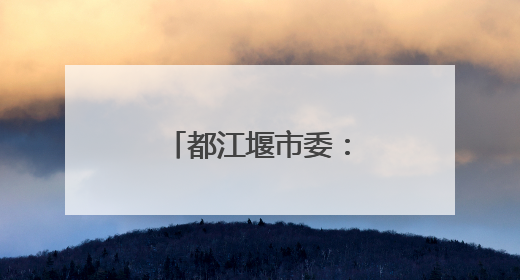 都江堰市委：坚决拥护决定