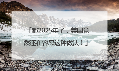 都2025年了，美国竟然还在容忍这种做法！