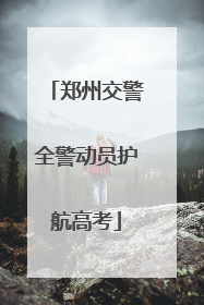 郑州交警全警动员护航高考
