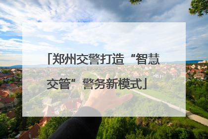 郑州交警打造“智慧交管”警务新模式