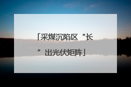 采煤沉陷区“长”出光伏矩阵
