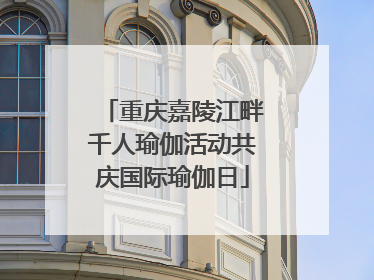 重庆嘉陵江畔千人瑜伽活动共庆国际瑜伽日