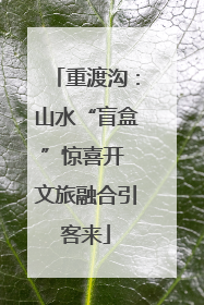 重渡沟：山水“盲盒”惊喜开 文旅融合引客来