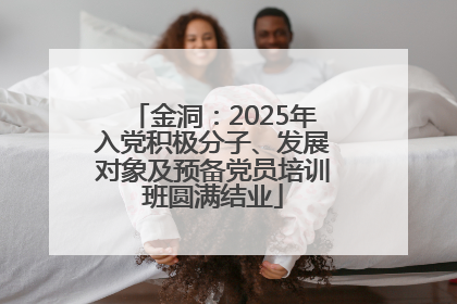 金洞：2025年入党积极分子、发展对象及预备党员培训班圆满结业