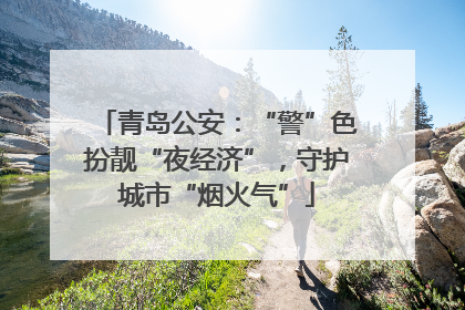 青岛公安：“警”色扮靓“夜经济”，守护城市“烟火气”
