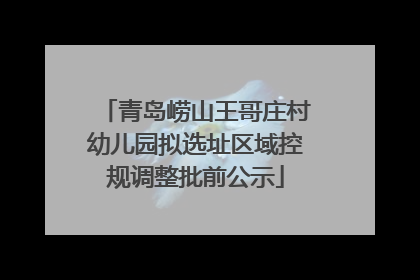 青岛崂山王哥庄村幼儿园拟选址区域控规调整批前公示