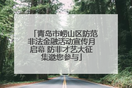 青岛市崂山区防范非法金融活动宣传月启幕 防非才艺大征集邀您参与