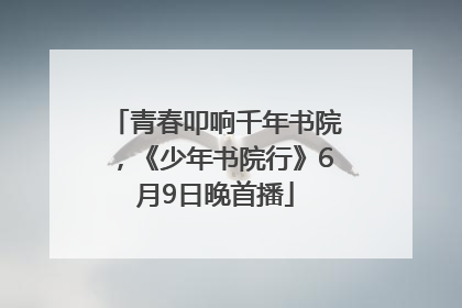 青春叩响千年书院，《少年书院行》6月9日晚首播