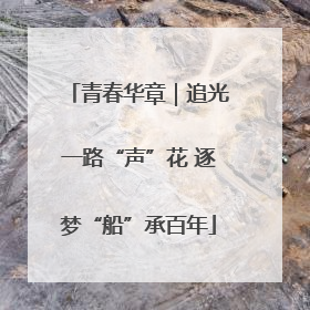 青春华章｜追光一路“声”花 逐梦“船”承百年