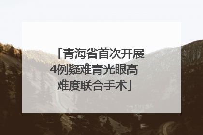 青海省首次开展4例疑难青光眼高难度联合手术
